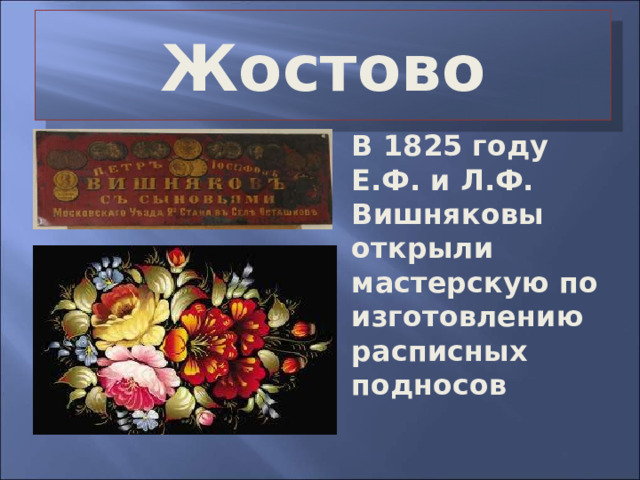 Жостово В 1825 году Е.Ф. и Л.Ф. Вишняковы открыли мастерскую по изготовлению расписных подносов 