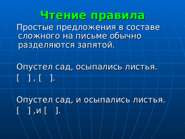 Чтение правила  Простые предложения в составе сложного на письме обычно разделяются запятой.  Опустел сад, осыпались листья.  [ ] , [ ] .  Опустел сад, и осыпались листья.  [ ] ,и [ ] . 