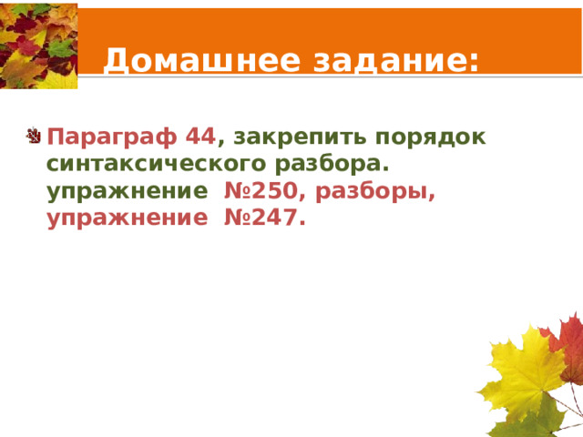  Домашнее задание:  Параграф 44 , закрепить порядок синтаксического разбора. упражнение №250, разборы, упражнение №247. 