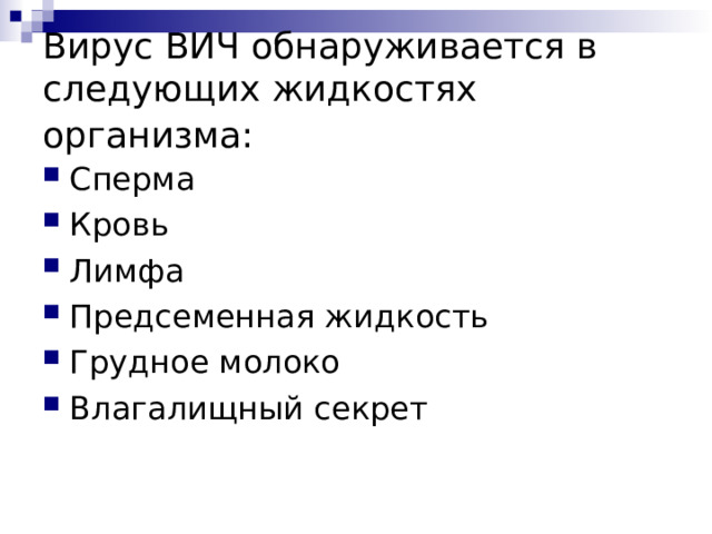 Вирус ВИЧ обнаруживается в следующих жидкостях организма:  Сперма Кровь Лимфа Предсеменная жидкость Грудное молоко Влагалищный секрет  