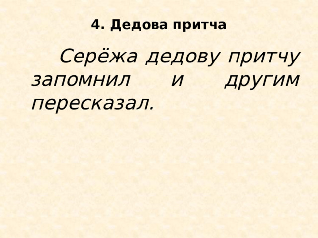 4. Дедова притча    Серёжа дедову притчу запомнил и другим пересказал. 