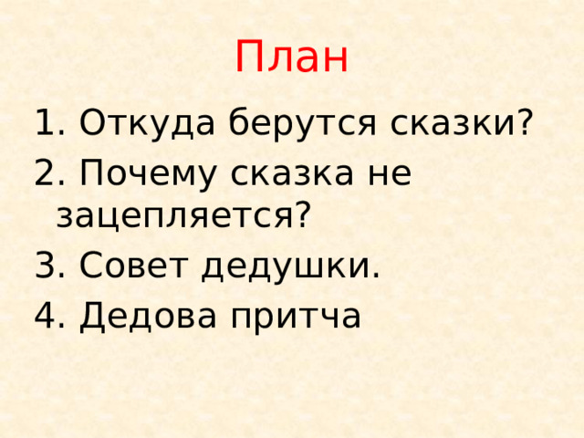 План 1. Откуда берутся сказки? 2. Почему сказка не зацепляется? 3. Совет дедушки. 4. Дедова притча 