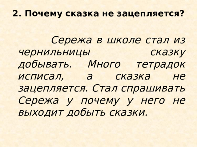 2. Почему сказка не зацепляется?    Сережа в школе стал из чернильницы сказку добывать. Много тетрадок исписал, а сказка не зацепляется. Стал спрашивать Сережа у почему у него не выходит добыть сказки. 