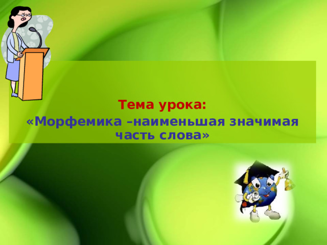 Тема урока: «Морфемика –наименьшая значимая часть слова» 