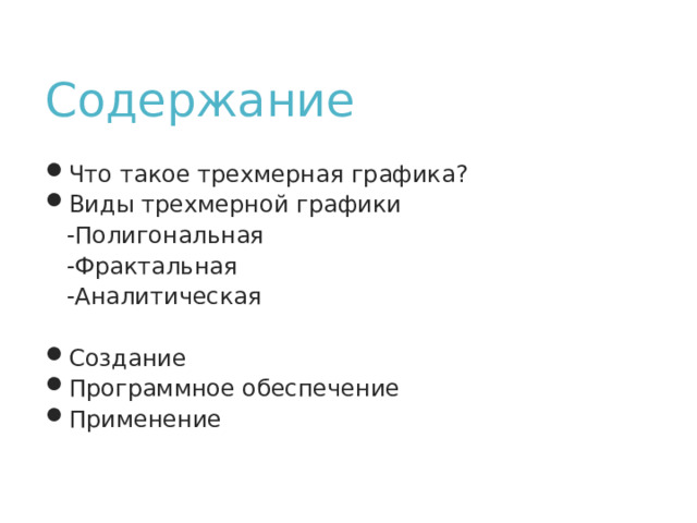 Содержание Что такое трехмерная графика? Виды трехмерной графики  -Полигональная  -Фрактальная  -Аналитическая Создание Программное обеспечение Применение 