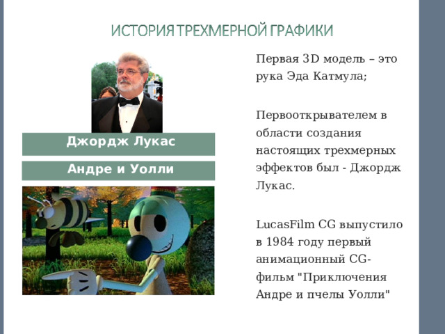 Якутский Городской Лицей Первая 3 D модель – это рука Эда Катмула ; Первооткрывателем в области создания настоящих трехмерных эффектов был - Джордж Лукас. LucasFilm CG выпустило в 1984 году первый анимационный CG-фильм 