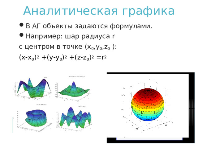 Аналитическая графика В  АГ  объекты  задаются  формулами . Например : шар  радиуса r с  центром  в  точке (x 0 ,y 0 ,z 0 ): (x-x 0 ) 2 +(y-y 0 ) 2 +(z-z 0 ) 2 =r 2 