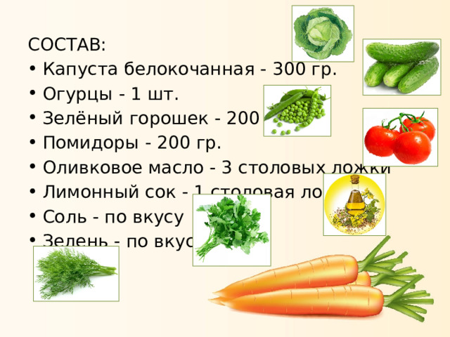 СОСТАВ: Капуста белокочанная - 300 гр. Огурцы - 1 шт. Зелёный горошек - 200 гр. Помидоры - 200 гр. Оливковое масло - 3 столовых ложки Лимонный сок - 1 столовая ложка Соль - по вкусу Зелень - по вкусу 