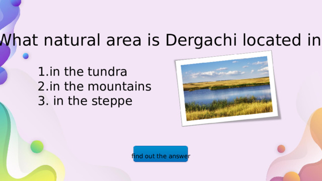 What natural area is Dergachi located in? 1.in the tundra 2.in the mountains 3. in the steppe find out the answer  