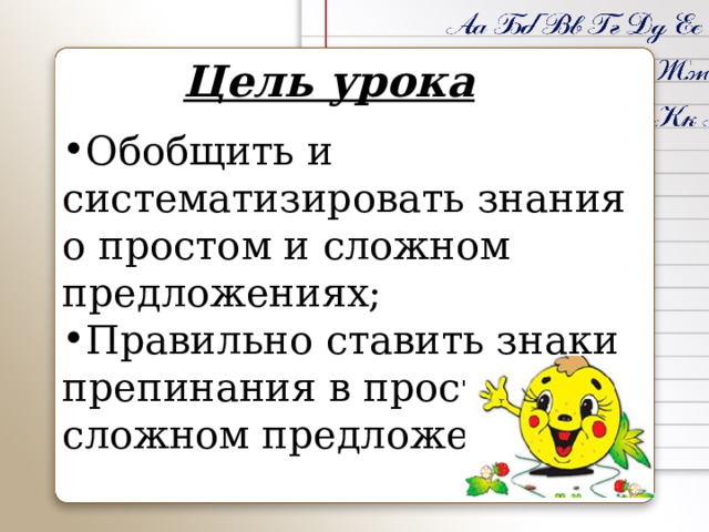 Цель урока Обобщить и систематизировать знания о простом и сложном предложениях; Правильно ставить знаки препинания в простом и сложном предложениях 
