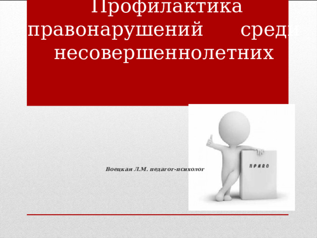  Профилактика правонарушений среди несовершеннолетних   Воецкая Л.М. педагог-психолог  