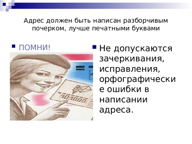 Адрес должен быть написан разборчивым почерком, лучше печатными буквами ПОМНИ! Не допускаются зачеркивания, исправления, орфографические ошибки в написании адреса. 