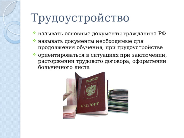 Трудоустройство называть основные документы гражданина РФ называть документы необходимые для продолжения обучения, при трудоустройстве ориентироваться в ситуациях при заключении, расторжении трудового договора, оформлении больничного листа 
