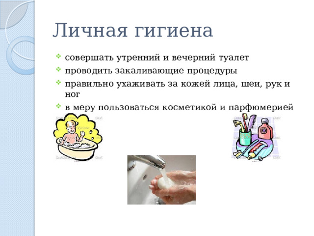 Личная гигиена совершать утренний и вечерний туалет проводить закаливающие процедуры правильно ухаживать за кожей лица, шеи, рук и ног в меру пользоваться косметикой и парфюмерией 