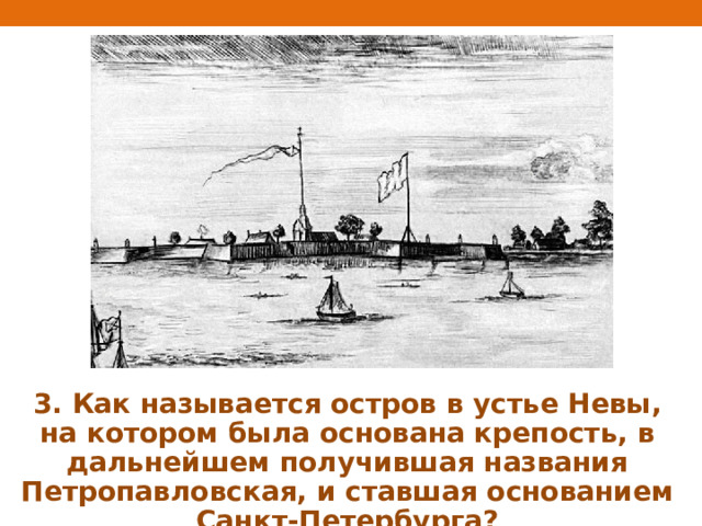 3. Как называется остров в устье Невы, на котором была основана крепость, в дальнейшем получившая названия Петропавловская, и ставшая основанием Санкт-Петербурга? 
