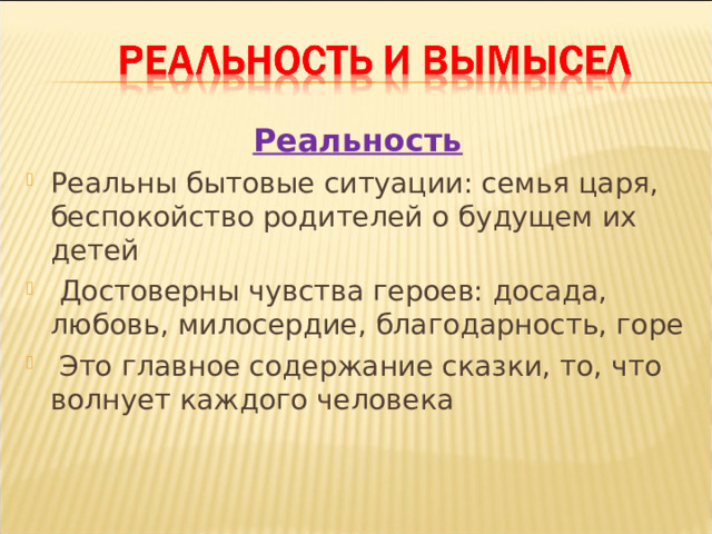 Реальность Реальны бытовые ситуации: семья царя, беспокойство родителей о будущем их детей  Достоверны чувства героев: досада, любовь, милосердие, благодарность, горе  Это главное содержание сказки, то, что волнует каждого человека  