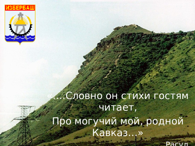 «….Словно он стихи гостям читает, Про могучий мой, родной Кавказ…»  Расул Макашарипов 