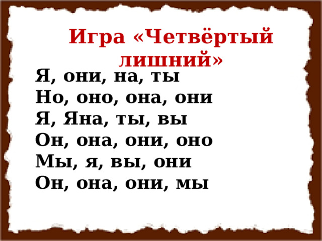 Игра «Четвёртый лишний» Я, они, на, ты Но, оно, она, они Я, Яна, ты, вы Он, она, они, оно Мы, я, вы, они Он, она, они, мы 