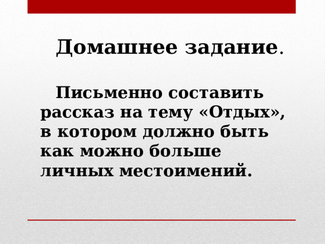 Домашнее задание .  Письменно составить рассказ на тему «Отдых», в котором должно быть как можно больше личных местоимений.  