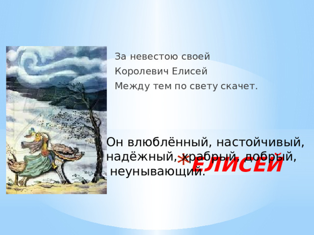 За невестою своей Королевич Елисей Между тем по свету скачет. Он влюблённый, настойчивый, надёжный, храбрый, добрый,  неунывающий. ЕЛИСЕЙ 