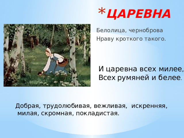 ЦАРЕВНА Белолица, черноброва Нраву кроткого такого. И царевна всех милее ,  Всех  румяней и белее . Добрая, трудолюбивая, вежливая, искренняя,  милая, скромная, покладистая. 