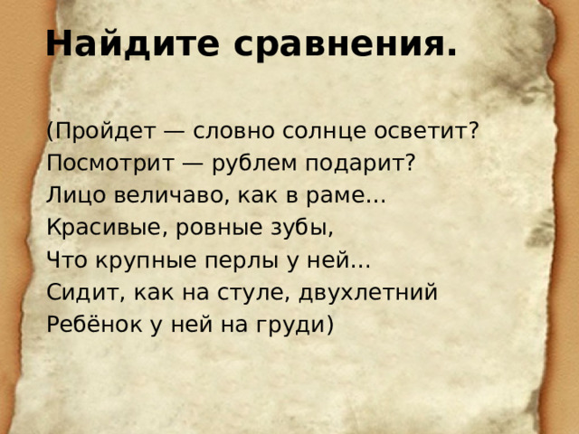 Найдите сравнения.   (Пройдет — словно солнце осветит? Посмотрит — рублем подарит? Лицо величаво, как в раме… Красивые, ровные зубы, Что крупные перлы у ней… Сидит, как на стуле, двухлетний Ребёнок у ней на груди) 