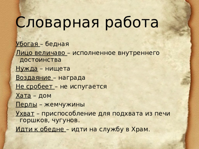 Словарная работа Убогая – бедная Лицо величаво – исполненное внутреннего достоинства Нужда – нищета Воздаяние – награда Не сробеет – не испугается Хата – дом Перлы – жемчужины Ухват – приспособление для подхвата из печи горшков, чугунов. Идти к обедне – идти на службу в Храм. 