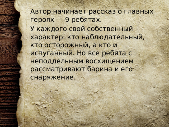 Автор начинает рассказ о главных героях — 9 ребятах. У каждого свой собственный характер: кто наблюдательный, кто осторожный, а кто и испуганный. Но все ребята с неподдельным восхищением рассматривают барина и его снаряжение. 