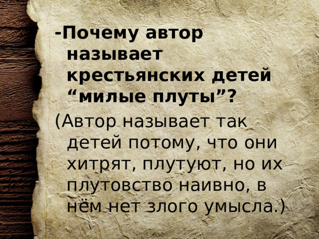 -Почему автор называет крестьянских детей “милые плуты”? (Автор называет так детей потому, что они хитрят, плутуют, но их плутовство наивно, в нём нет злого умысла.) 