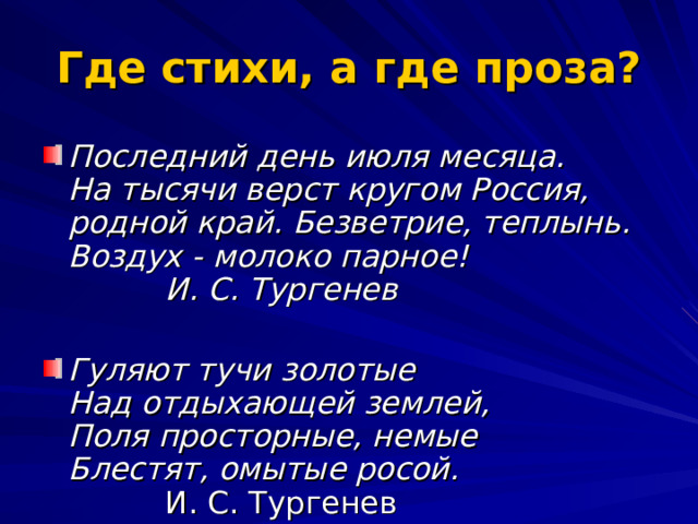 Где стихи, а где проза?  Последний день июля месяца.  На тысячи верст кругом Россия,  родной край. Безветрие, теплынь.  Воздух - молоко парное!            И. С. Тургенев   Гуляют тучи золотые  Над отдыхающей землей,  Поля просторные, немые  Блестят, омытые росой.            И. С. Тургенев  