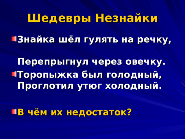 Шедевры Незнайки Знайка шёл гулять на речку,  Перепрыгнул через овечку. Торопыжка был голодный,  Проглотил утюг холодный.  В чём их недостаток? 