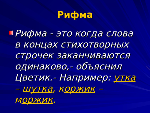 Рифма Рифма - это когда слова в концах стихотворных строчек заканчиваются одинаково,- объяснил Цветик.- Например: утка – ш утка , к оржик – м оржик . 