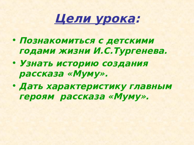 Цели урока : Познакомиться с детскими годами жизни И.С.Тургенева. Узнать историю создания рассказа «Муму». Дать характеристику главным героям рассказа «Муму». 