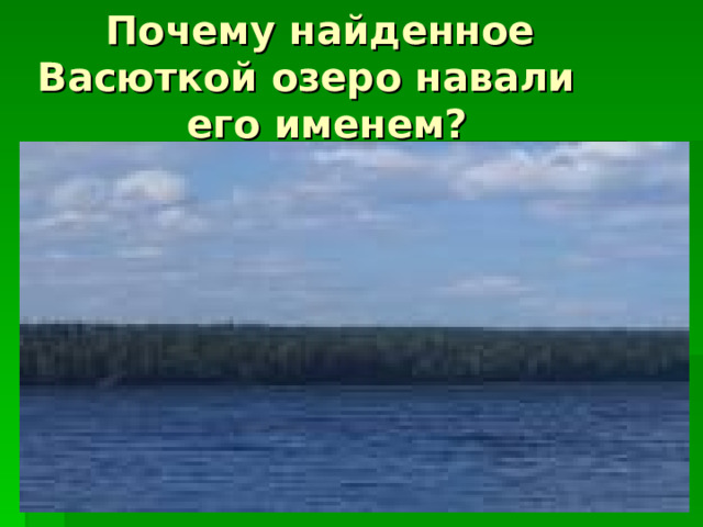  Почему найденное Васюткой озеро навали  его именем? 