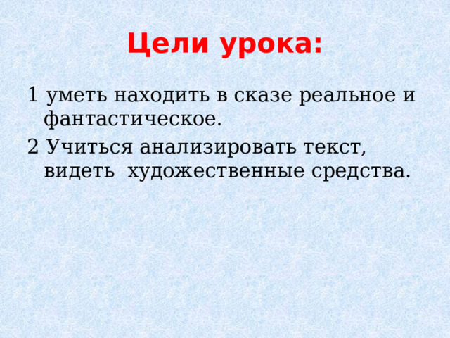 Цели урока: 1 уметь находить в сказе реальное и фантастическое. 2 Учиться анализировать текст, видеть художественные средства. 