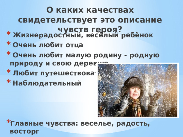 О каких качествах свидетельствует это описание чувств героя?  Жизнерадостный, весёлый ребёнок  Очень любит отца  Очень любит малую родину - родную природу и свою деревню  Любит путешествовать  Наблюдательный    Главные чувства: веселье, радость, восторг 