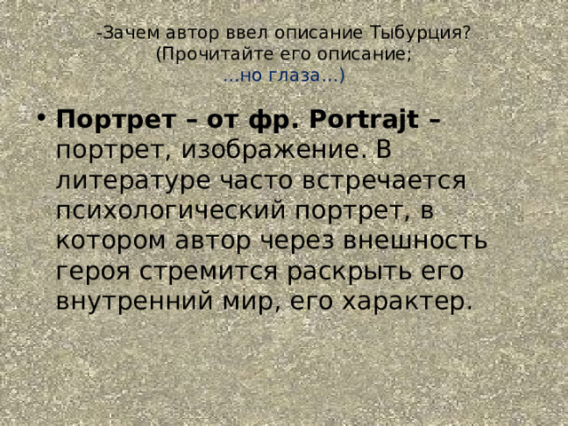 -Зачем автор ввел описание Тыбурция?  (Прочитайте его описание;  …но глаза…) Портрет – от фр. Portrajt – портрет, изображение. В литературе часто встречается психологический портрет, в котором автор через внешность героя стремится раскрыть его внутренний мир, его характер. 