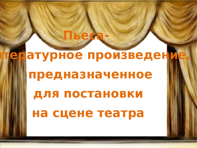 Пьеса- литературное произведение,  предназначенное  для постановки на сцене театра  