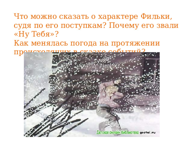 Что можно сказать о характере Фильки, судя по его поступкам? Почему его звали «Ну Тебя»? Как менялась погода на протяжении происходящих в сказке событий? 