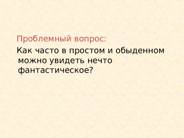 Проблемный вопрос: Как часто в простом и обыденном можно увидеть нечто фантастическое? 