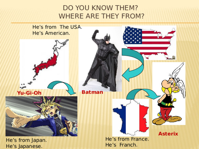 Do you know them?  Where are they from? He’s from The USA. He’s American. Batman  Yu-Gi-Oh  Asterix  He’s from France. He’s Franch. He’s from Japan. He’s Japanese. 