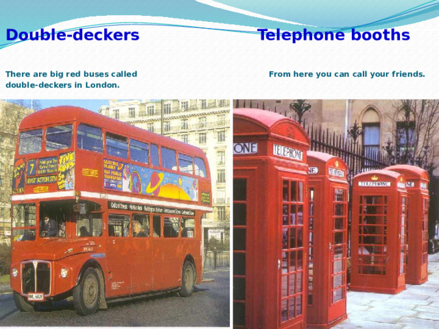  Double-deckers Telephone booths   There are big red buses called From here you can call your friends.  double-deckers in London. 