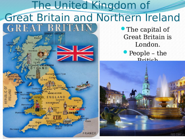 The United Kingdom of  Great Britain and Northern Ireland The capital of Great Britain is London. People – the British 