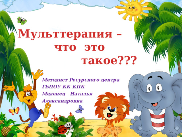  Мульттерапия –  что это  такое??? Методист Ресурсного центра ГБПОУ КК КПК Меденец Наталья Александровна 