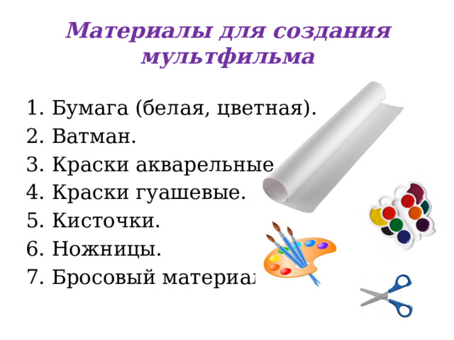 Материалы для создания мультфильма Бумага (белая, цветная). Ватман. Краски акварельные. Краски гуашевые. Кисточки. Ножницы. Бросовый материал. 