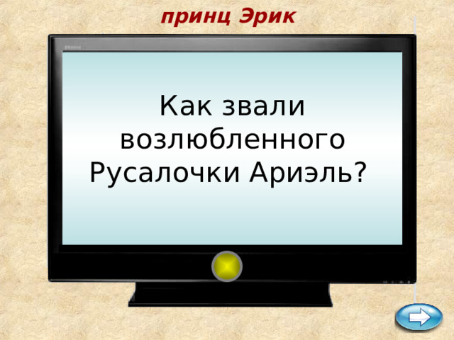 принц Эрик   Как звали возлюбленного Русалочки Ариэль?          