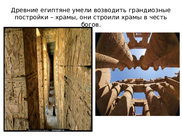Древние египтяне умели возводить грандиозные постройки – храмы, они строили храмы в честь богов. 