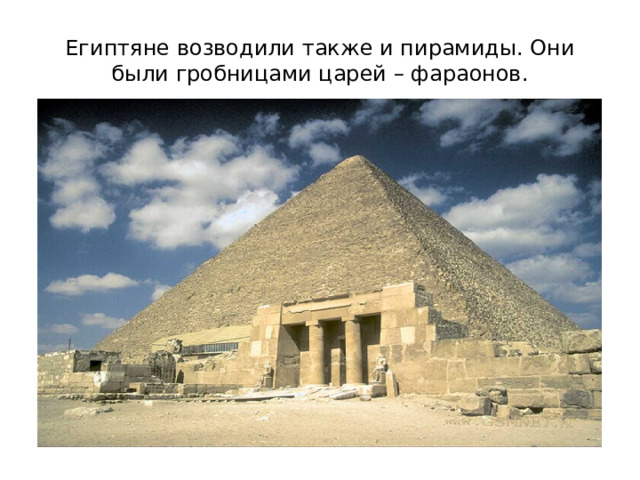 Египтяне возводили также и пирамиды. Они были гробницами царей – фараонов. 