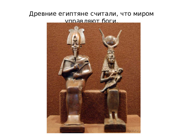 Древние египтяне считали, что миром управляют боги. 