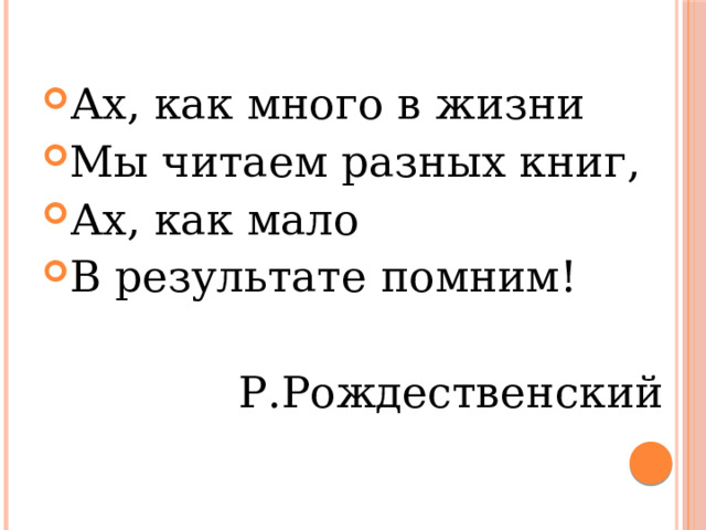 Ах, как много в жизни Мы читаем разных книг, Ах, как мало В результате помним! Р.Рождественский 